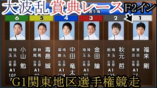 【G1地区選競艇】波乱賞典レース！Ｆ2イン戦①福来剛VS⑤毒島誠④中田竜太②秋元哲③③金田論 ⑥小山勉