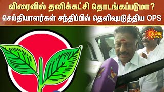 விரைவில் தனிக்கட்சி தொடங்கப்படுமா? - செய்தியாளர்கள் சந்திப்பில் தெளிவுபடுத்திய OPS | Sun News