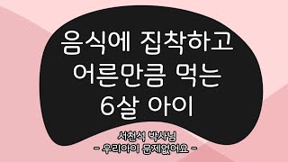 음식에 집착하고 어른만큼 먹는 6살 아이_2013.09.25  - 서천석 선생님 | 우리 아이 육아 훈육 부모 교육