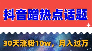 抖音蹭热点话题，30天打造10w粉账号，每天操作半小时，带货收徒，轻松实现月入过万