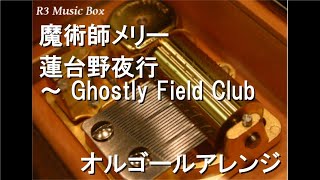 魔術師メリー/蓮台野夜行 ～ Ghostly Field Club【オルゴール】