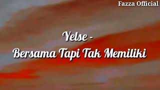 Yelse - Bersama Tapi Tak Memiliki ( Lirik )