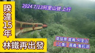 ｜睽違15年-林鐵出發.車票超難搶｜2024 7月13日阿里山號 上行 車窗景.上集嘉義-奮起湖