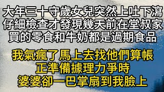 大年三十守歲，女兒突然上吐下瀉。仔細檢查才發現幾天前在堂叔家買的零食和牛奶全部都是過期食品。我氣瘋了馬上去找他們算帳。正準備據理力爭時，婆婆卻一巴掌扇到我臉上#情感故事#家庭倫理#愛情#婚姻#心之歸處