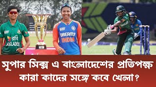 বাংলাদেশের সুপার সিক্স পর্বে কাদের সঙ্গে কবে খেলা? | Bangladesh under 19 women | T20 World Cup