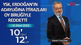 YSK, Erdoğan'ın adaylığına itirazları reddetti - Kerem Kırçuval ile 10'dan 12'ye - 31 Mart 2023