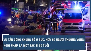 Vụ tấn công khủng bố ở Đức, hơn 60 người thương vong: Nghi phạm là một bác sĩ 50 tuổi | VTs