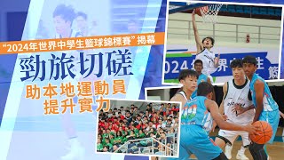 “2024年世界中學生籃球錦標賽”揭幕 勁旅切磋助本地運動員提升實力