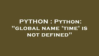 PYTHON : Python: "global name 'time' is not defined"