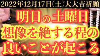 【本物でヤバい!!】12月17日(土)までに今すぐ絶対見て下さい！このあと、想像を絶する程の良い事が起こる予兆です！【2022年12月17日(土)大大吉祈願】