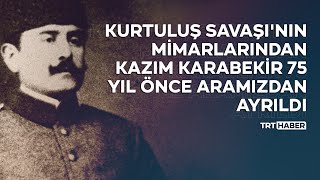 Kurtuluş Savaşı'nın mimarlarından Kazım Karabekir 75 yıl önce aramızdan ayrıldı