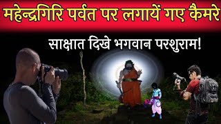 महेन्द्रगिरि पर्वत पर लगायें गए कैमरे। मिले भगवान परशुरामजी के होने के सबूत।