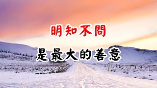 明知不問，是最大的善意！這飽含了一個人高明遠識的善良 Knowing not to ask is the greatest kindness【愛學習 】