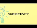 What is the meaning of the word SUBJECTIVITY?