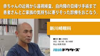 赤ちゃんの近視から遠視検査、白内障の日帰り手術まで 患者さんとご家族の気持ちに寄りそった診療をおこなう ─ 新川崎眼科（秋山 和英 院長）