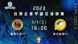 2023 台灣企業甲級足球聯賽第一循環第五輪：臺灣石虎FC vs 新北航源FC