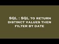 SQL : SQL to return distinct values then filter by date