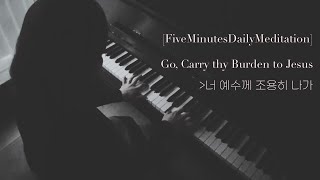 [오늘의5분묵상] 너 예수께 조용히 나가 / [FiveMinutesDailyMeditation] Go, Carry thy Burden to Jesus