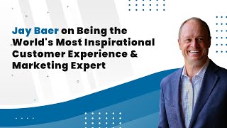 Jay Baer on Being the World's Most Inspirational Customer Experience & Marketing Expert