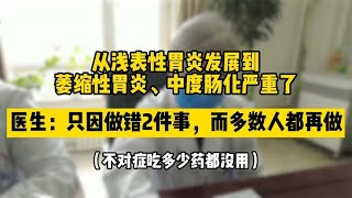 发展成萎缩性胃炎伴中度肠化，只因做错2件事，然而多数人都在做