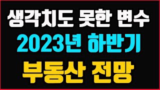 2023년 하반기 부동산 전망! 생각치도 못한 변수가 있습니다.