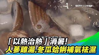 【原來我們都錯了】夏天「喝熱湯」才能消暑！人蔘雞湯、冬瓜蛤蜊湯「補氣祛濕」｜祝你健康