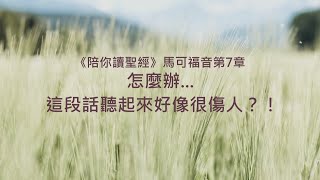 馬可福音7章/陪你讀聖經《怎麼辦... 這段話聽起來好像很傷人？！》