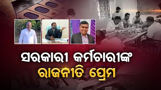 ସରକାରୀ କର୍ମଚାରୀଙ୍କ ରାଜନୀତି ପ୍ରେମ | Odisha Reporter