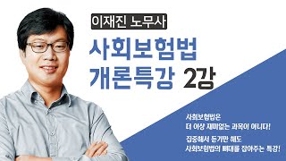 [공인노무사] 신규입성! 이재진 노무사의 사회보험법 개론특강 2편