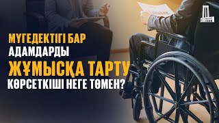 Мүгедектігі бар адамдарды жұмысқа тарту көрсеткіші неге төмен?