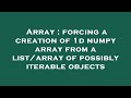 Array : forcing a creation of 1d numpy array from a list/array of possibly iterable objects