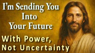 I’m Sending You Into Your Future With Power, Not Uncertainty - New Message from Jesus