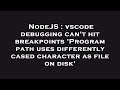 NodeJS : vscode debugging can't hit breakpoints 'Program path uses differently cased character as fi