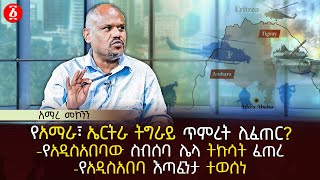 የአማራ፣ ኤርትራ ትግራይ ጥምረት ሊፈጠር? | የአዲስአበባው ስብሰባ ሌላ ትኩሳት ፈጠረ | የአዲስአበባ እጣፈንታ ተወሰነ | Ethiopia