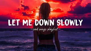 Let Me Down Slowly ♫ Sad songs playlist for broken hearts ~ Depressing Songs That Will Make You Cry