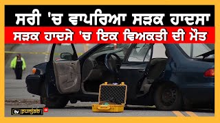 Canada: Surrey 'ਚ ਵਾਪਰੇ ਸੜਕ ਹਾਦਸੇ 'ਚ ਇਕ ਵਿਅਕਤੀ ਦੀ ਮੌਤ | Punjabi News