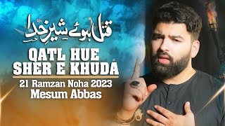 QATL HUE SHER E KHUDA I Mesum Abbas 21 Ramzan Noha 2023 I New Mola Ali Noha I Haye Ali Haye