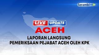 LIVE - Laporan Langsung Pemeriksaan Pejabat Aceh oleh KPK