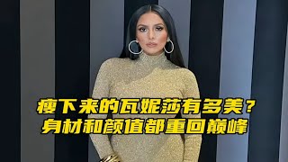 “瘦下来的瓦妮莎有多美？颜值和身材重回巅峰”