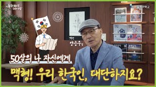 💌한 편의 편지로 남기는 나의 삶✍ 맥형! 우리 한국인, 대단하지요?