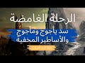 الرحلة الغامضة: سد يأجوج ومأجوج والأساطير المخفية | خفايا السد المرعب