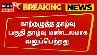 Breaking News | காற்றழுத்த தாழ்வு பகுதி தாழ்வு மண்டலமாக வலுப்பெற்றது | Weather Update