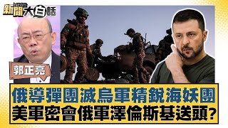 俄導彈團滅烏軍精銳海妖團 美軍密會俄軍澤倫斯基送頭？ 【新聞大白話】 20241205-12｜郭正亮 苑舉正 李大中