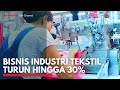 Bisnis Industri Tekstil Turun Hingga 30% | IDX CHANNEL