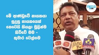 මේ ආණ්ඩුවේ නායකයා සුදුසු නායකයෙක් නෙවෙයි කියලා මුලින්ම කිව්වේ මම - කුමාර වෙල්ගම