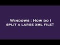 Windows : How do I split a large xml file?