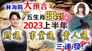 林海陽 大預言五生肖旺到明年2023年上半年，財運，事業運，貴人運三連發 ！