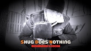 Shug does Nothing....BushBuddy \u0026 Cocoa