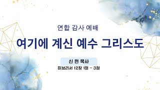 [또감사평원교회 주일예배] 연합감사예배 2024-08-25 여기에 계신 예수 그리스도 (히12:1-3) 신현 목사