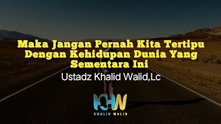 Maka Jangan Pernah Kita Tertipu Dengan Kehidupan Dunia Yang Sementara Ini. Ustadz Khalid Walid, Lc